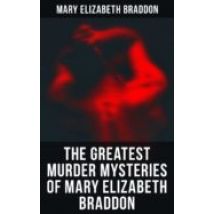 The Greatest Murder Mysteries Of Mary Elizabeth Braddon (ebook)