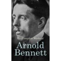 The Complete Works Of Arnold Bennett (ebook)