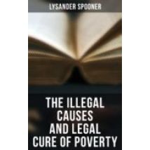 The Illegal Causes And Legal Cure Of Poverty (ebook)