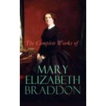 The Complete Works Of Mary Elizabeth Braddon (ebook)