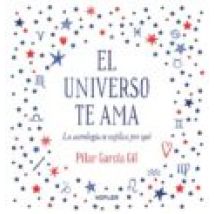 El Universo Te Ama. La Astrologia Te Explica Por Que