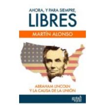 Ahora Y Para Siempre Libres. Abraham Lincoln Y La Causa De La U Nion