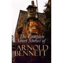 The Complete Short Stories Of Arnold Bennett (ebook)