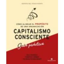 Capitalismo Consciente. Guía Práctica. Cómo Alinear El Propósito De Un