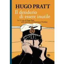 Il desiderio di essere inutile. Le 13 vite di Hugo Pratt nelle interviste di Dominique Petitfaux