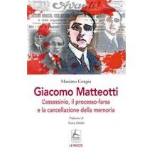 Giacomo Matteotti. L'assassinio, il processo-farsa, la cancellazione della memoria
