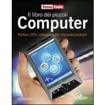 Il libro dei piccoli computer. Telefoni, GPS, notebook e altri dispositivi portatili