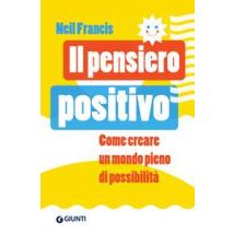 Il pensiero positivo. Come creare un mondo pieno di possibilità