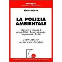 La polizia ambientale. Interventi in materia di acque, rifiuti, rumori, amianto, inquinamenti, sanità. Guida operativa con casi pratici e formulario