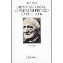 Newman, ossia: «I padri mi fecero cattolico». Un profilo