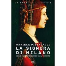 La signora di Milano. Vita e passioni di Bianca Maria Visconti