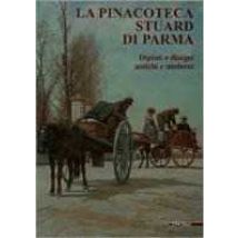 La pinacoteca Stuard di Parma. Dipinti e disegni antichi e moderni. Ediz. illustrata