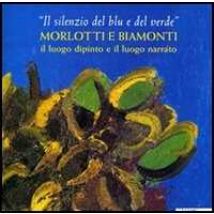 «Il silenzio del blu e del verde». Morlotti e Biamonti. Catalogo della mostra (Alessandria, 10 dicembre 2004-20 febbraio 2005). Ediz. illustrata