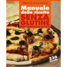 Manuale delle ricette senza glutine. Cosa mangiare e cucinare in una dieta senza glutine