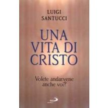 Una vita di Cristo. Volete andarvene anche voi?