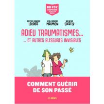 BD Psy – Comprendre et aller mieux Adieu traumatismes... - ... et autres blessures invisibles - Roman Graphique Documentaire - Publié par Les Arènes 